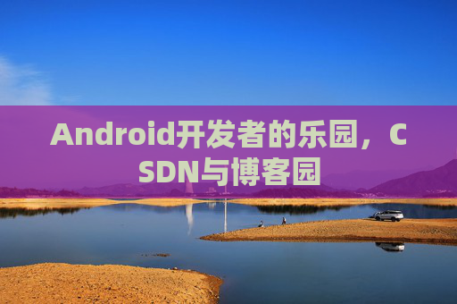 Android开发者的乐园，CSDN与博客园